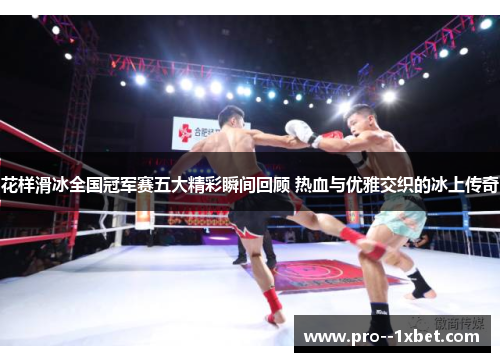 花样滑冰全国冠军赛五大精彩瞬间回顾 热血与优雅交织的冰上传奇