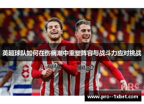 英超球队如何在伤病潮中重塑阵容与战斗力应对挑战