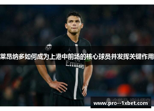 莱昂纳多如何成为上港中前场的核心球员并发挥关键作用