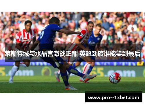 莱斯特城与水晶宫激战正酣 英超劲旅谁能笑到最后