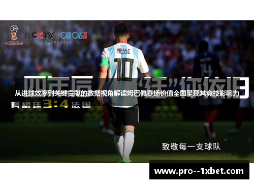 从进球效率到关键贡献的数据视角解读姆巴佩赛场价值全面呈现其竞技影响力