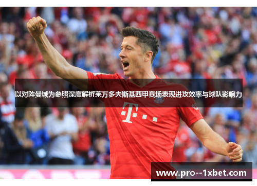 以对阵曼城为参照深度解析莱万多夫斯基西甲赛场表现进攻效率与球队影响力