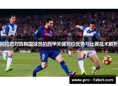 阿拉巴对阵韩国球员的西甲关键对位优势与比赛战术解析
