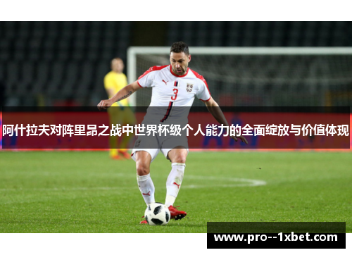 阿什拉夫对阵里昂之战中世界杯级个人能力的全面绽放与价值体现