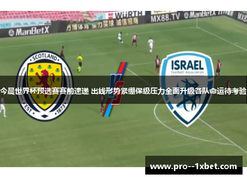 今晨世界杯预选赛赛前速递 出线形势紧绷保级压力全面升级各队命运待考验