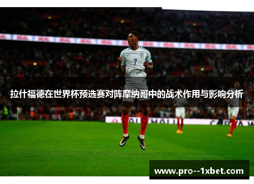 拉什福德在世界杯预选赛对阵摩纳哥中的战术作用与影响分析