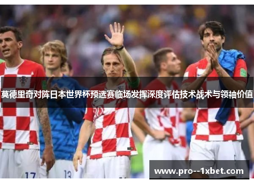 莫德里奇对阵日本世界杯预选赛临场发挥深度评估技术战术与领袖价值