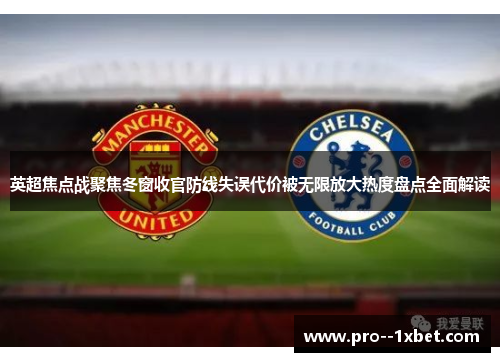 英超焦点战聚焦冬窗收官防线失误代价被无限放大热度盘点全面解读