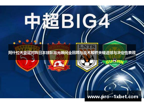 阿什拉夫亚冠对阵日本球队高光瞬间全回顾与战术解析关键进球与决定性表现