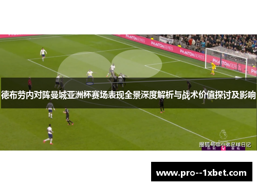 德布劳内对阵曼城亚洲杯赛场表现全景深度解析与战术价值探讨及影响