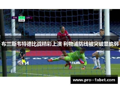 布兰斯韦特德比战精彩上演 利物浦防线被突破显脆弱 布兰斯韦特德比战精彩上演 利物浦防线被突破显脆弱