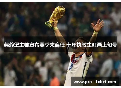 弗赖堡主帅宣布赛季末离任 十年执教生涯画上句号