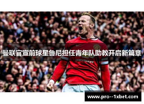 曼联官宣前球星鲁尼担任青年队助教开启新篇章 曼联官宣前球星鲁尼担任青年队助教开启新篇章