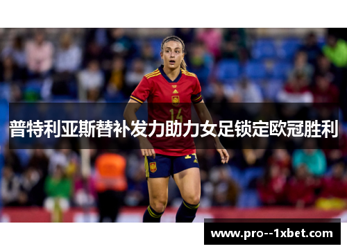 普特利亚斯替补发力助力女足锁定欧冠胜利 普特利亚斯替补发力助力女足锁定欧冠胜利