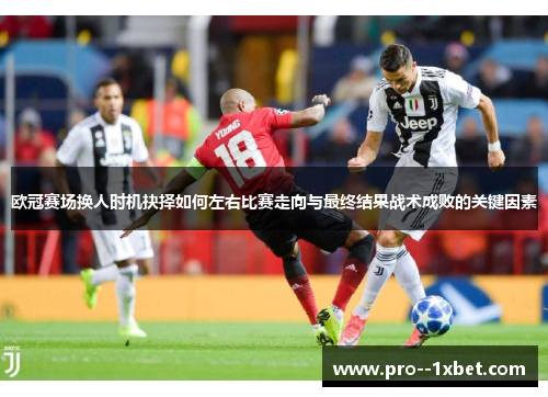 欧冠赛场换人时机抉择如何左右比赛走向与最终结果战术成败的关键因素 欧冠赛场换人时机抉择如何左右比赛走向与最终结果战术成败的关键因素