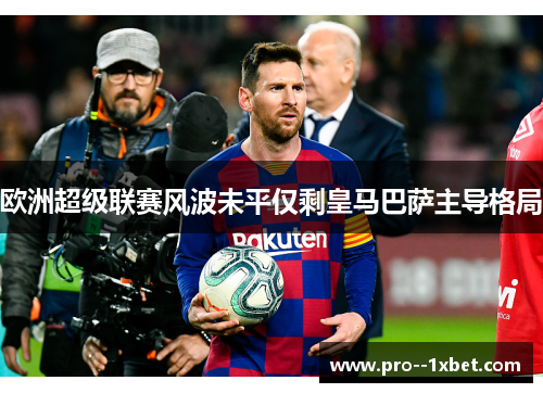欧洲超级联赛风波未平仅剩皇马巴萨主导格局 欧洲超级联赛风波未平仅剩皇马巴萨主导格局