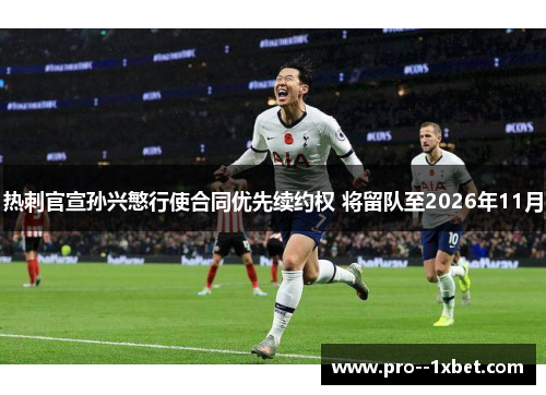 热刺官宣孙兴慜行使合同优先续约权 将留队至2026年11月 热刺官宣孙兴慜行使合同优先续约权 将留队至2026年11月