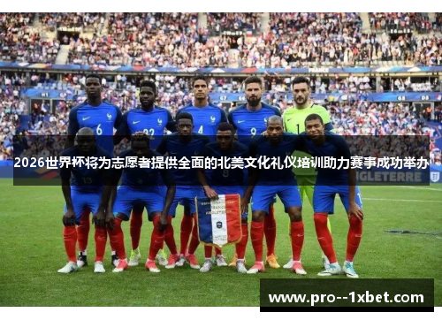 2026世界杯将为志愿者提供全面的北美文化礼仪培训助力赛事成功举办