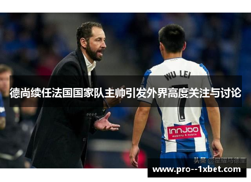 德尚续任法国国家队主帅引发外界高度关注与讨论 德尚续任法国国家队主帅引发外界高度关注与讨论