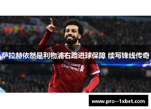 萨拉赫依然是利物浦右路进球保障 续写锋线传奇 萨拉赫依然是利物浦右路进球保障 续写锋线传奇
