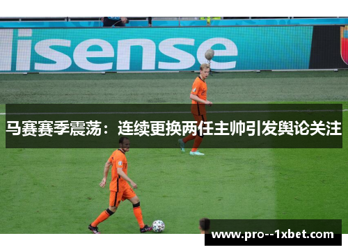马赛赛季震荡：连续更换两任主帅引发舆论关注