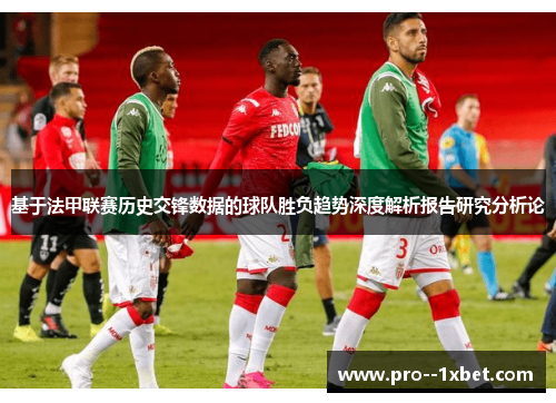 基于法甲联赛历史交锋数据的球队胜负趋势深度解析报告研究分析论 基于法甲联赛历史交锋数据的球队胜负趋势深度解析报告研究分析论
