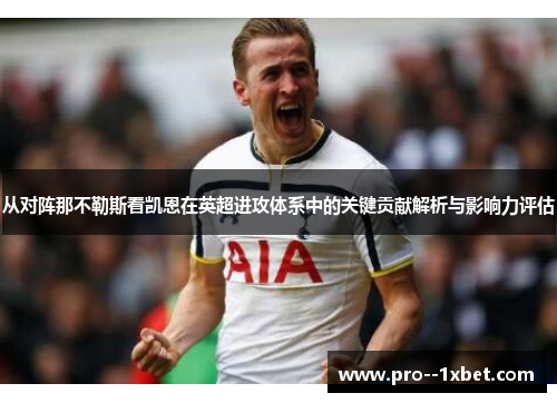 从对阵那不勒斯看凯恩在英超进攻体系中的关键贡献解析与影响力评估 从对阵那不勒斯看凯恩在英超进攻体系中的关键贡献解析与影响力评估