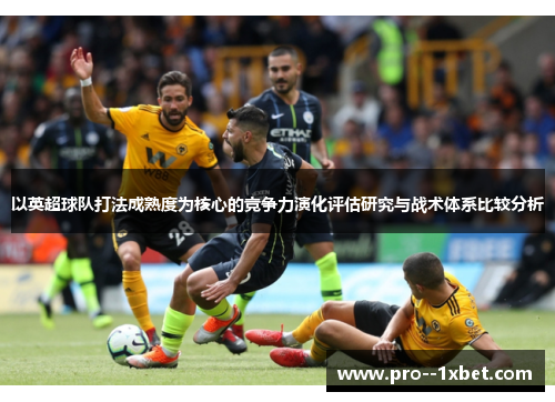 以英超球队打法成熟度为核心的竞争力演化评估研究与战术体系比较分析 以英超球队打法成熟度为核心的竞争力演化评估研究与战术体系比较分析