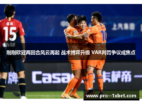 刚刚欧冠两回合风云再起 战术博弈升级 VAR判罚争议成焦点