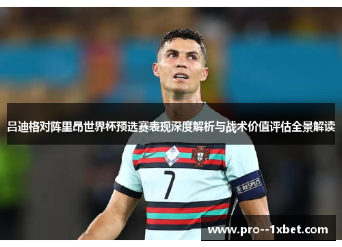 吕迪格对阵里昂世界杯预选赛表现深度解析与战术价值评估全景解读