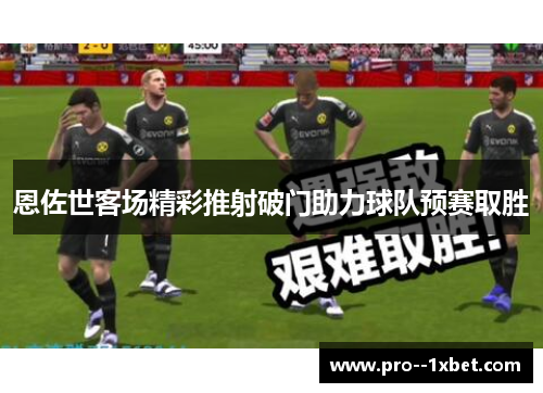 恩佐世客场精彩推射破门助力球队预赛取胜 恩佐世客场精彩推射破门助力球队预赛取胜