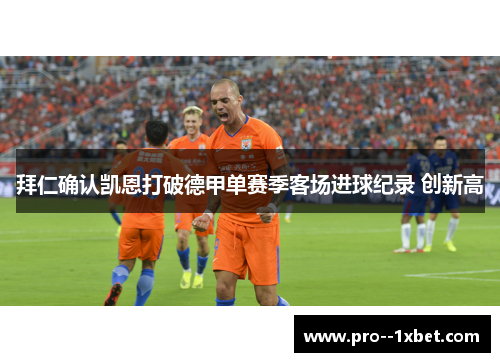 拜仁确认凯恩打破德甲单赛季客场进球纪录 创新高