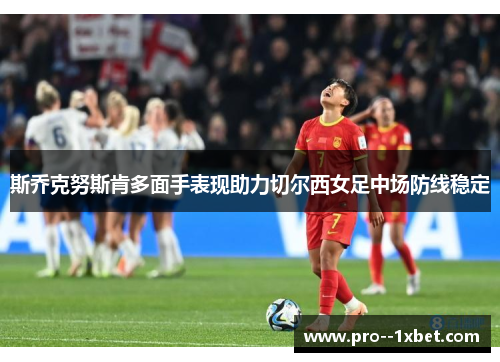 斯乔克努斯肯多面手表现助力切尔西女足中场防线稳定 斯乔克努斯肯多面手表现助力切尔西女足中场防线稳定