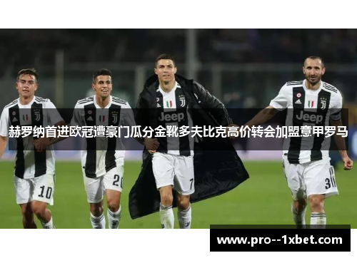 赫罗纳首进欧冠遭豪门瓜分金靴多夫比克高价转会加盟意甲罗马